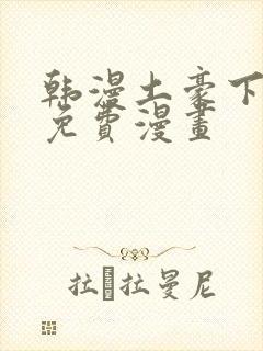 韩漫土豪下拉式免费漫画
