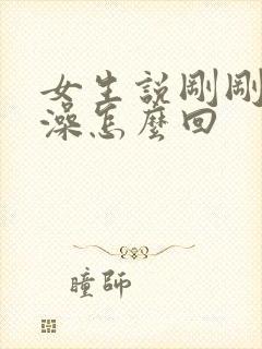 女生说刚刚洗完澡怎么回