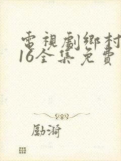 电视剧乡村爱情16全集免费观看