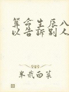 算命生辰八字可以告诉别人吗