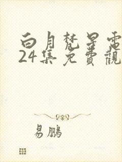 白月梵星电视剧24集免费观看