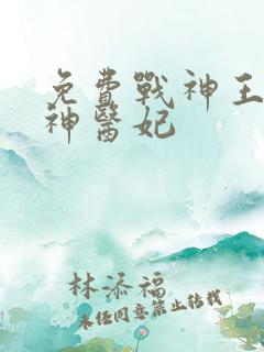 免费战神王爷的神医妃