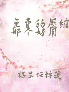 免费的压缩软件哪个好用