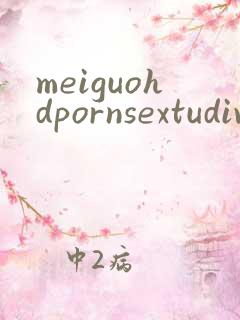 meiguohdpornsextudivideos