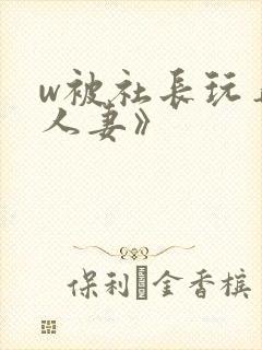 w被社长玩弄的人妻》
