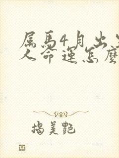 属马4月出生的人命运怎么样