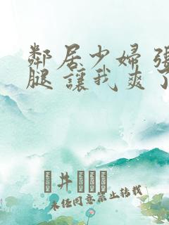 邻居少妇 张开腿 让我爽了一夜
