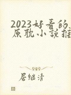 2023好看的原耽小说推荐榜