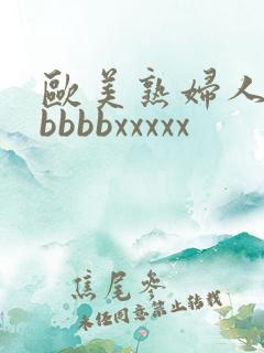 欧美熟妇人妻bbbbbxxxxx