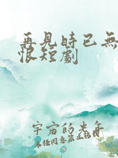 再见时已无爱无恨短剧