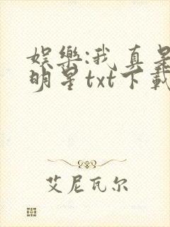 娱乐:我真是大明星txt下载完本
