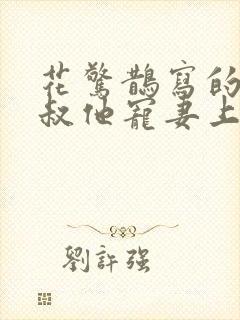 花惊鹊写的小说叔他宠妻上瘾