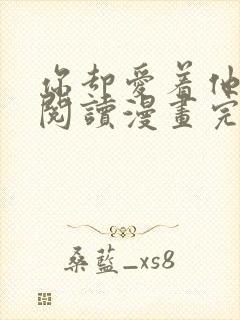 你却爱着他免费阅读漫画完整版