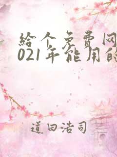 给个免费网站2021年能用的黄色