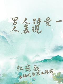 男人特爱一个女人表现