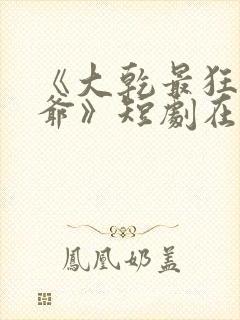 《大乾最狂驸马爷》短剧在线观看