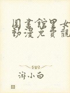 图书馆里女朋友动漫免费观看第二季