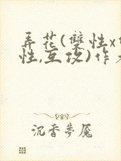 弄花(双性x双性,互攻)作者:我好困哦