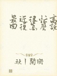 最近很忙高情商回复怎么说