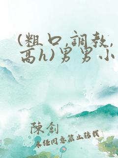 (粗口,调教,高h)男男小说