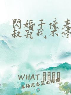 闪婚千亿老公小叔宠我不停