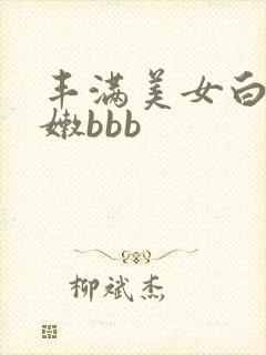 丰满美女白嫩白嫩bbb
