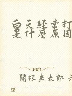 白天经常打哈欠是什么原因引起的