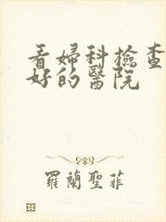 看妇科检查比较好的医院