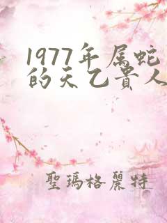 1977年属蛇的天乙贵人是谁