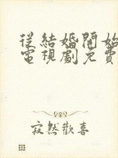 从结婚开始恋爱电视剧免费观看高清