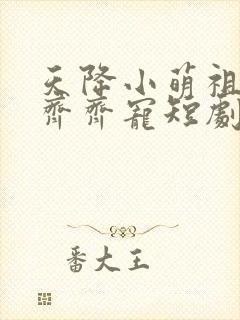天降小萌祖全家齐齐宠短剧超清