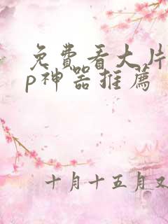 免费看大片app神器推荐