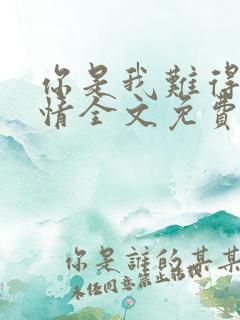 你是我难得的深情全文免费阅读