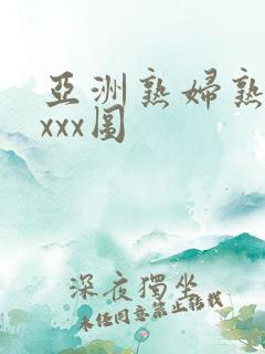 亚洲熟妇熟女ⅹxxx图