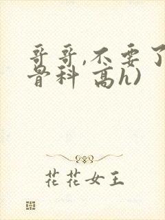 哥哥,不要了(骨科 高h)