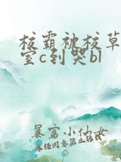 校霸被校草在教室c到哭bl