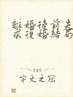 离婚后前夫哭着求复婚结局