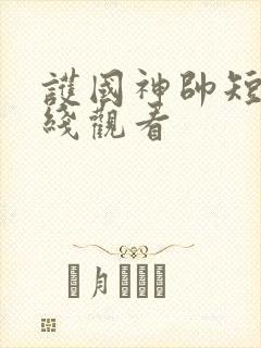 护国神帅短剧在线观看