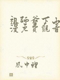 祖师爷下山动态漫免费观看的网站