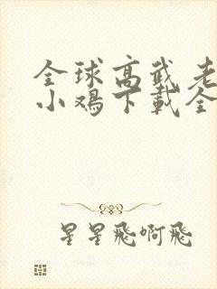 全球高武老鹰吃小鸡下载全本txt