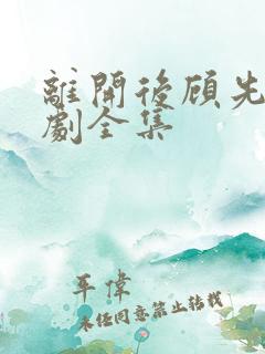 离开后顾先生短剧全集