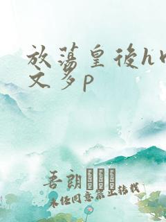 放荡皇后h肉辣文多p