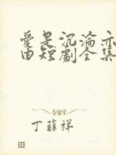 爱是沉沦亦是自由短剧全集
