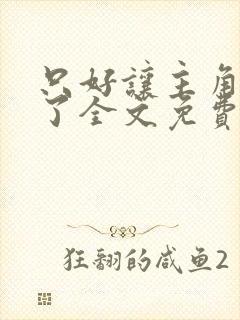 只好让主角爱我了全文免费阅读