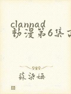 clannad动漫第6集高清免费观看