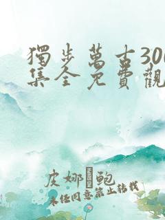 独步万古300集全免费观看