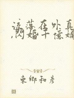 流落在外真少爷,闪婚千亿娇妻
