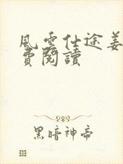 风云仕途姜叶免费阅读