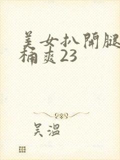 美女扒开腿让人桶爽23
