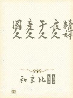 国产午夜精品久久久久久婷